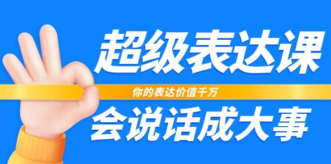超级表达课，你的表达价值千万，会说话成大事(37节完整版)