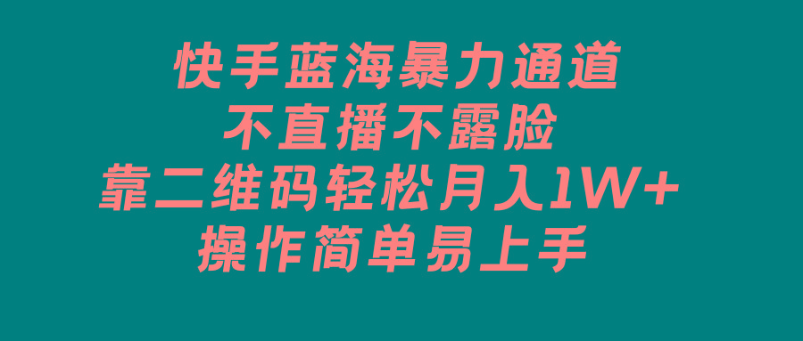 快手蓝海暴力通道，不直播不露脸，靠二维码轻松月入1W+，操作简单易上手